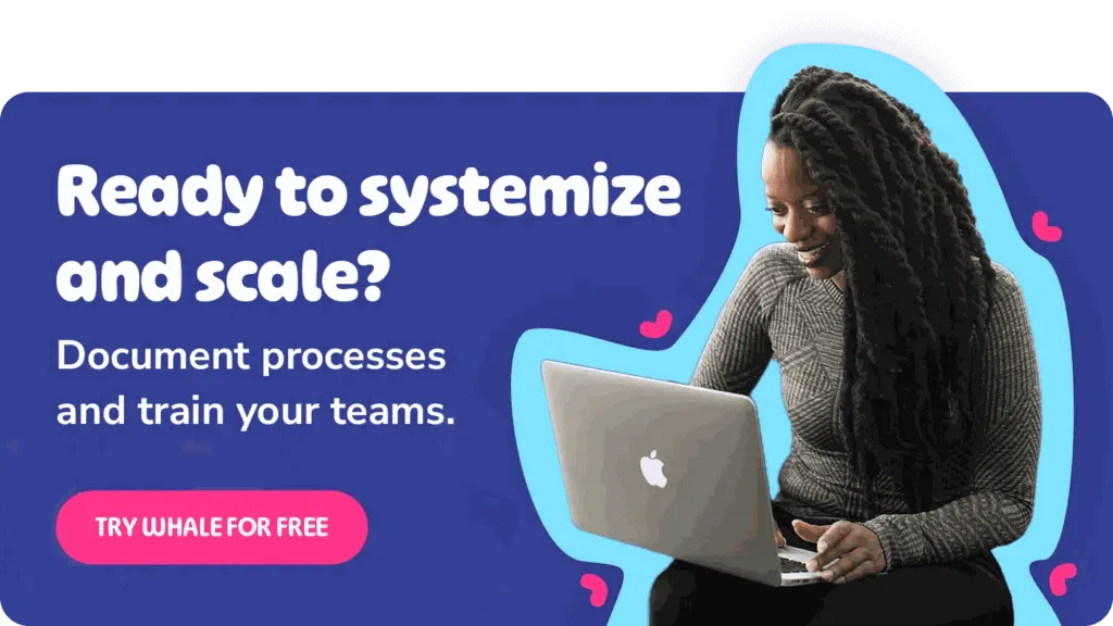 Ready to systemize and scale - document your processes and train your teams with Whale