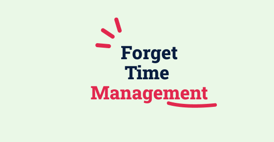 Forget time management