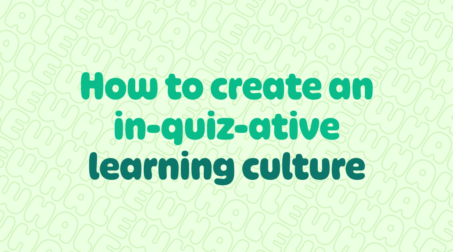 Creating a curious and inquiring environment to foster a learning culture.