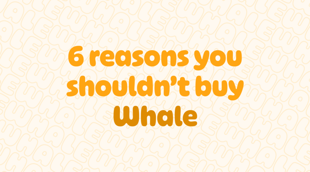 6 Reasons why you shouldn't buy Whale