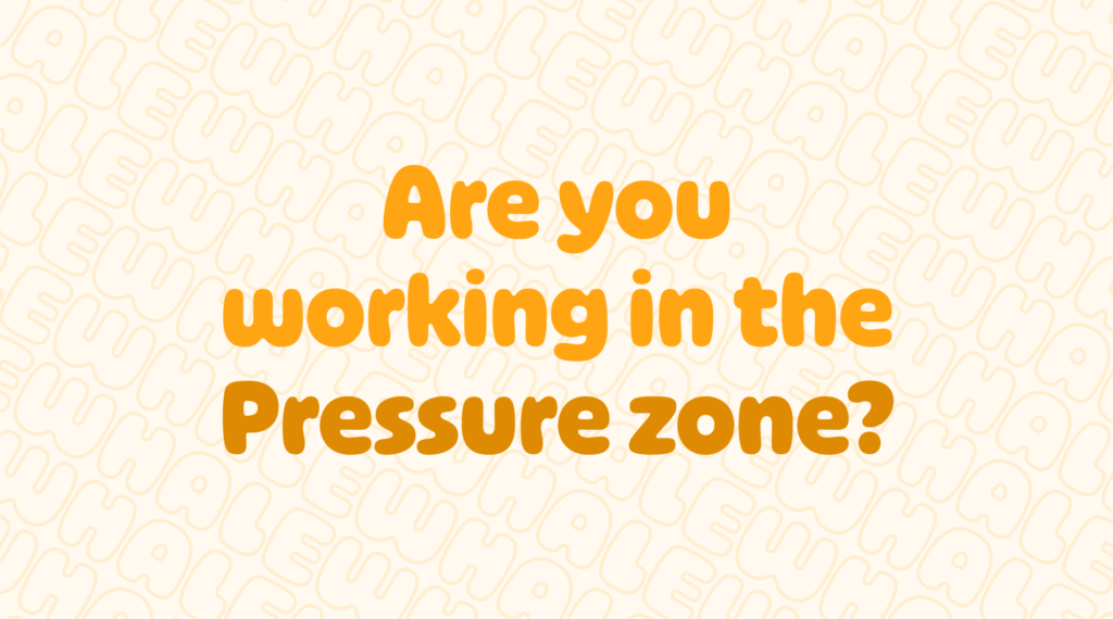 Are you working in the zone of pressure? Whale blog