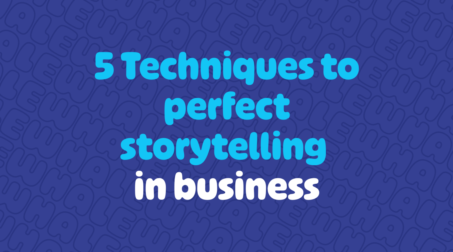 5 techniques to perfect storytelling in business.