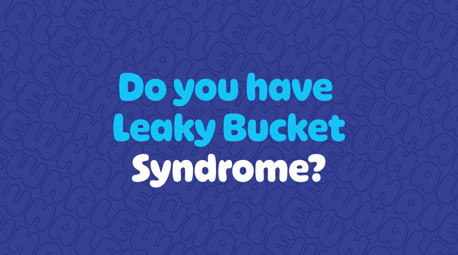 Do you suffer from the Leaky Bucket Syndrome?