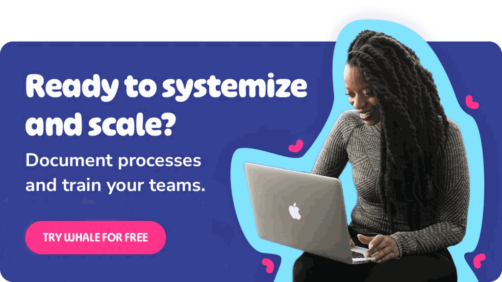 Ready to systemize and scale - document your processes and train your teams with Whale